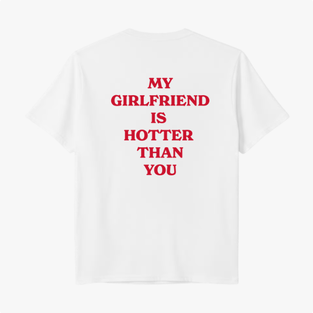 Camiseta com estampa traseira de frases em destaque: "MY GIRLFRIEND IS HOTTER THAN YOU", distribuídas em quatro linhas com uma tipografia marcante.
