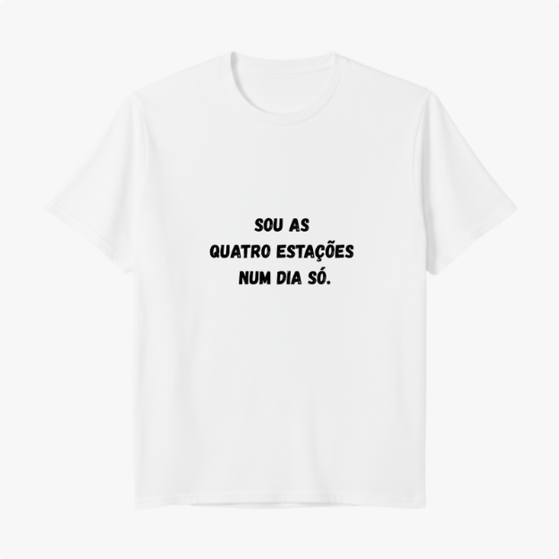 Camiseta com estampa frontal de frase estilizada: "Sou as quatro estações num dia só.", exibindo texto centralizado em letras destacadas.
