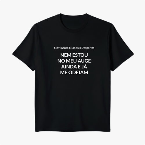 Camiseta com estampa frontal de texto composto por "Movimento Mulheres Despertas" acima de "Nem estou no meu auge ainda e já me odeiam".