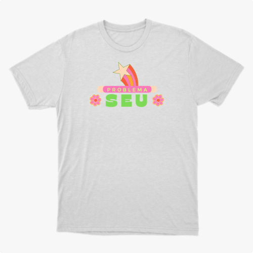 Camiseta com estampa frontal de faixa com estrela e arco colorido, texto "PROBLEMA SEU" em destaque e flores estilizadas nas laterais.