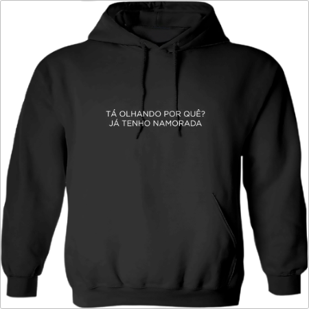 Moletom com estampa frontal de frase estilizada: "TÁ OLHANDO POR QUÊ? JÁ TENHO NAMORADA".