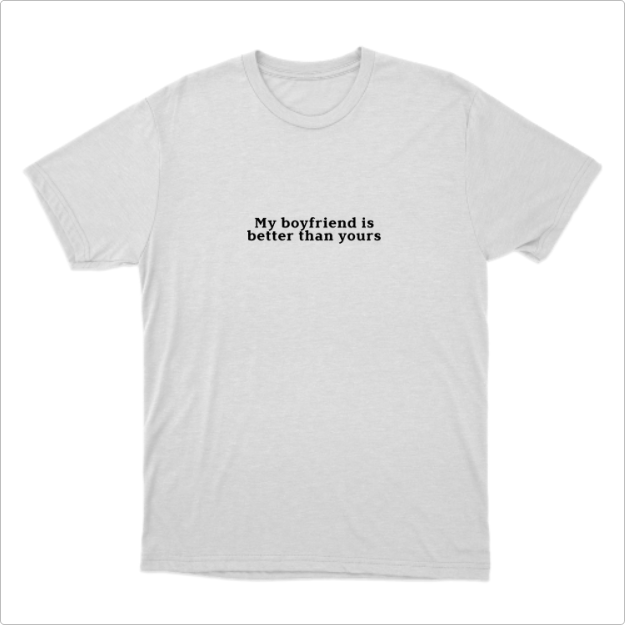 Camiseta com estampa frontal de texto simples que declara "My boyfriend is better than yours" em negrito, compondo uma mensagem direta e afirmativa.