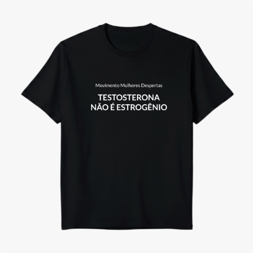 Camiseta com estampa frontal de texto com os dizeres "Movimento Mulheres Despertas" acima de "TESTOSTERONA NÃO É ESTROGÊNIO" em fonte destacada.