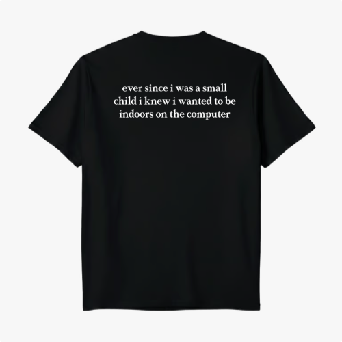 Camiseta com estampa frontal de texto em inglês, onde se lê: "ever since i was a small child i knew i wanted to be indoors on the computer".