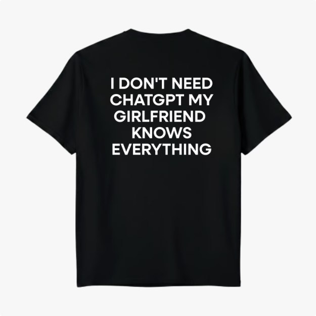 Camiseta com estampa traseira de texto em inglês que diz: "I DON'T NEED CHATGPT MY GIRLFRIEND KNOWS EVERYTHING", em letras maiúsculas organizadas em quatro linhas.