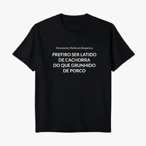 Camiseta com estampa frontal de texto "Movimento Mulheres Despertas PREFIRO SER LATIDO DE CACHORRA DO QUE GRUNHIDO DE PORCO", enfatizando uma mensagem forte.