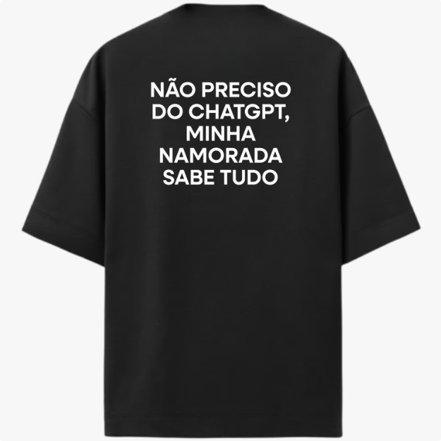 Camiseta com estampa traseira de frase em destaque: "NÃO PRECISO DO CHATGPT, MINHA NAMORADA SABE TUDO", criando um humor amigável e tecnológico.
