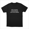 Camiseta com estampa frontal de texto em fonte simples que diz "NÃO POSSO CONVERSAR COM MULHERES".