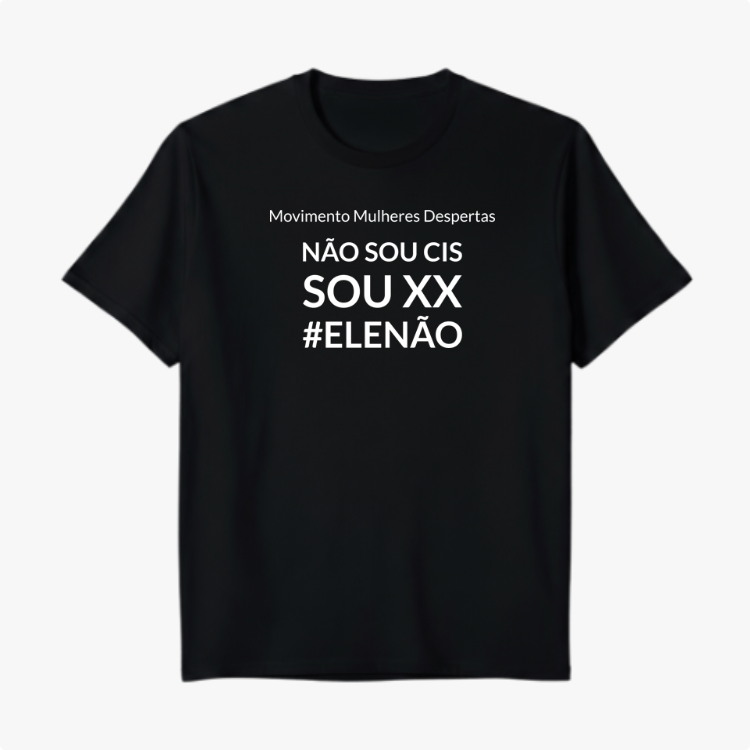 Camiseta com estampa frontal de "Movimento Mulheres Despertas, NÃO SOU CIS, SOU XX, #ELENÃO", em destaque centralizado com um visual impactante.