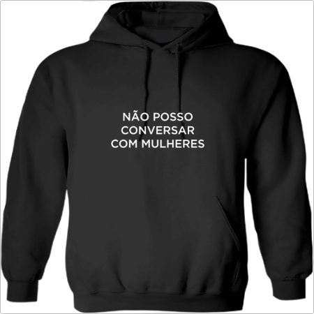 Moletom com estampa frontal de texto em letras maiúsculas dizendo "NÃO POSSO CONVERSAR COM MULHERES".