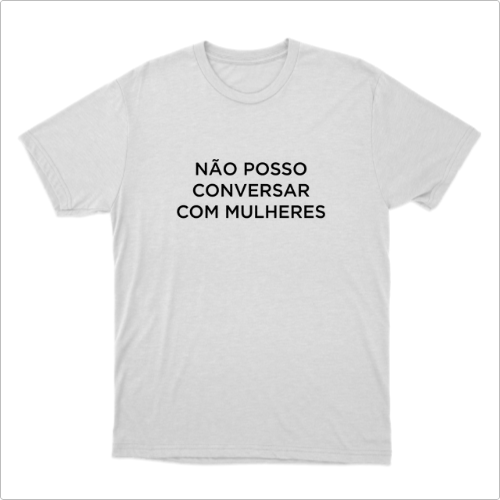Camiseta com estampa frontal de texto em fonte simples que diz "NÃO POSSO CONVERSAR COM MULHERES".