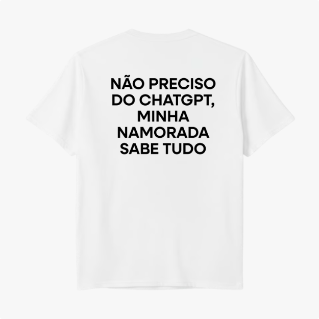 Camiseta com estampa traseira de "NÃO PRECISO DO CHATGPT, MINHA NAMORADA SABE TUDO", em letras maiúsculas e alinhadas centralmente.