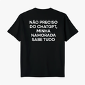 Camiseta com estampa traseira de "NÃO PRECISO DO CHATGPT, MINHA NAMORADA SABE TUDO", em letras maiúsculas e alinhadas centralmente.