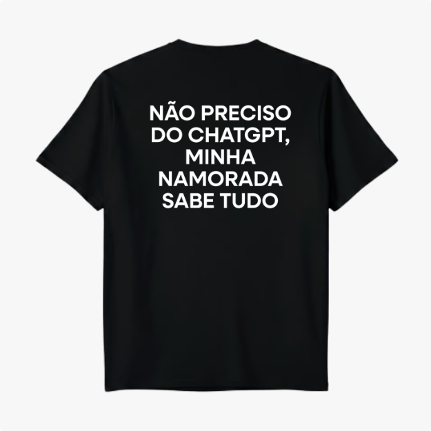 Camiseta com estampa traseira de "NÃO PRECISO DO CHATGPT, MINHA NAMORADA SABE TUDO", em letras maiúsculas e alinhadas centralmente.