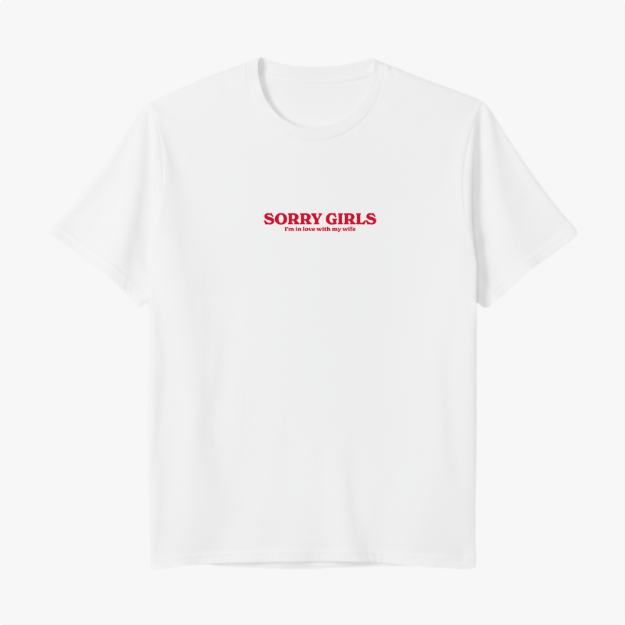 Camiseta com estampa frontal de texto em negrito: "SORRY GIRLS" acima, seguido por "I'm in love with my wife" em fonte menor, ambos centralizados.