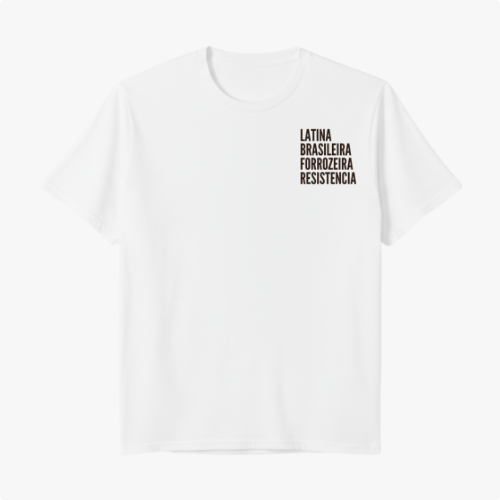 Camiseta com estampa frontal de texto em quatro linhas: "LATINA, BRASILEIRA, FORROZEIRA, RESISTÊNCIA" e estampa traseira de pequeno espiral centralizado.