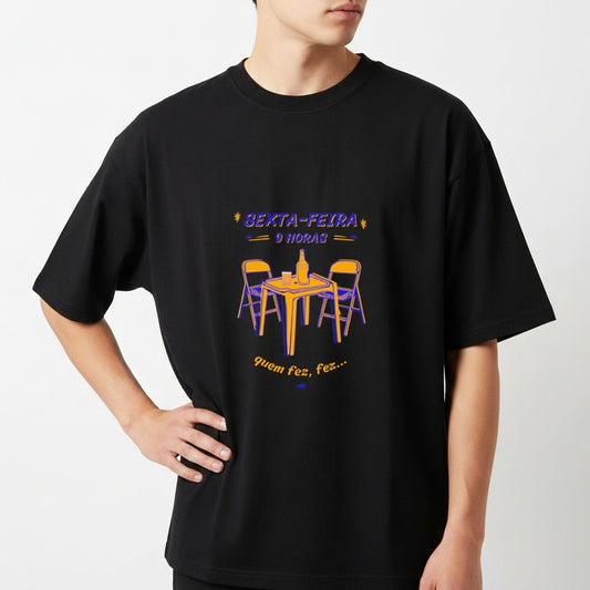 Camiseta com estampa frontal de mesa com garrafas e duas cadeiras, acompanhada das frases “Sexta-feira 9 horas" e "quem fez, fez...”.